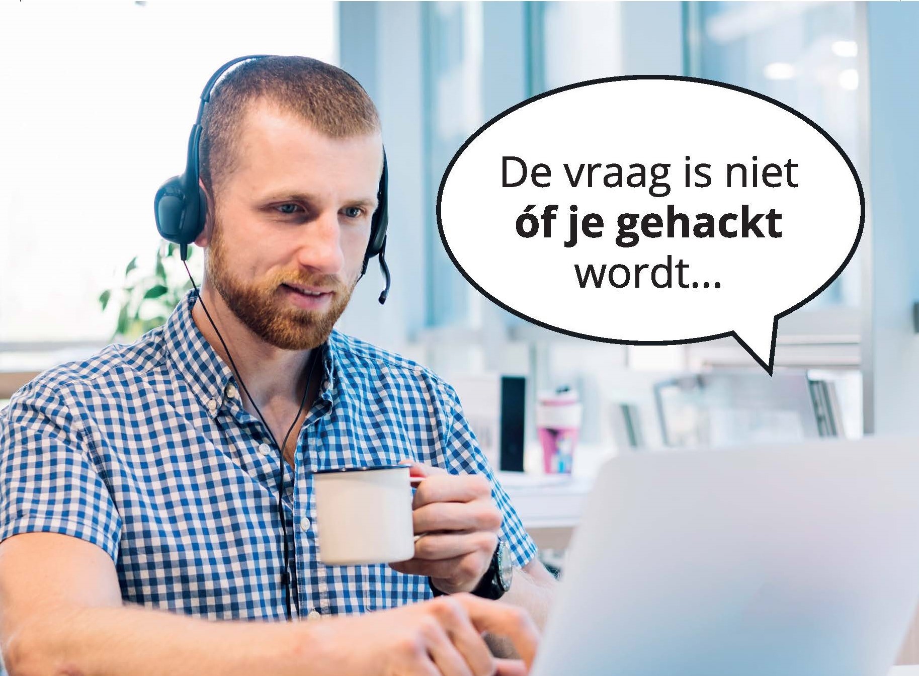 Man met koptelefoon met in handen kop koffie zit achter laptop, erbiven een tekstwolkje met: DE vraag is niet óf je gehackt wordt